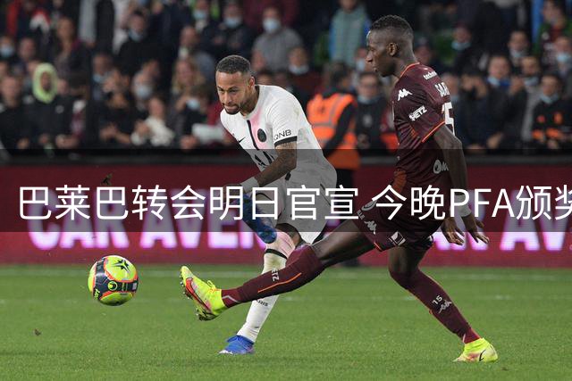 巴莱巴转会明日官宣 今晚PFA颁奖聚焦B费