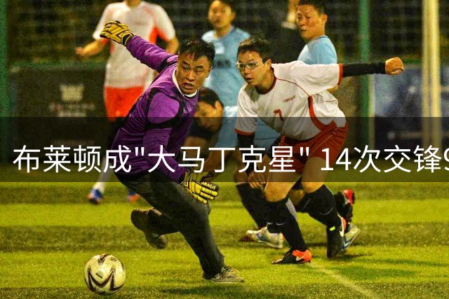 布莱顿成"大马丁克星" 14次交锋9胜战绩傲人