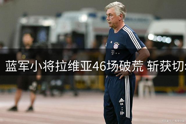 蓝军小将拉维亚46场破荒 斩获切尔西生涯首球